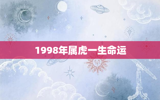 1998年属虎一生命运，1998属虎的一生命运怎么样