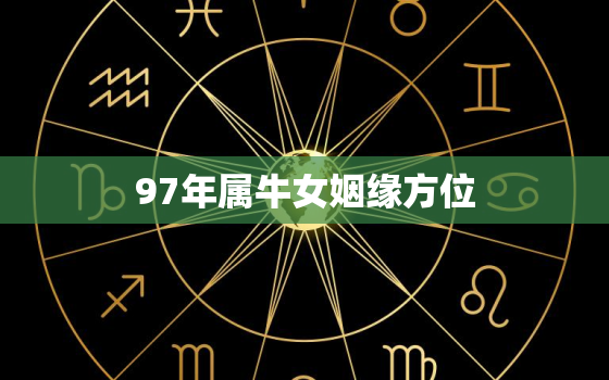 97年属牛女姻缘方位，97年属牛男的姻缘在哪年