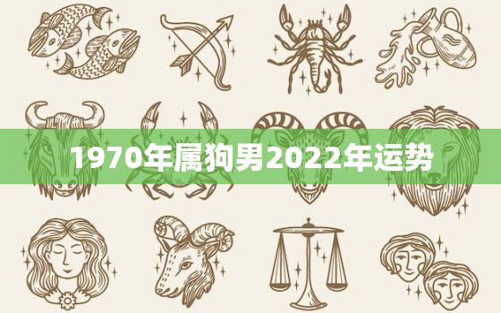 1970年属狗男2022年运势，1970年生肖狗2022年运势