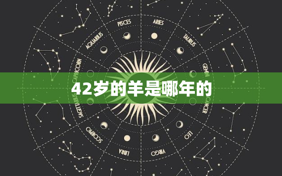 42岁的羊是哪年的，今年42岁属羊是什么命