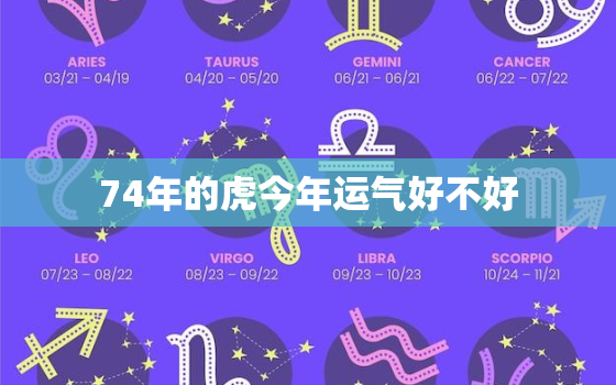 74年的虎今年运气好不好，74年出生的虎女今年运气好不好