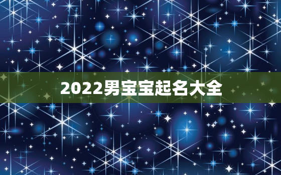 2022男宝宝起名大全，2022年取名字大全