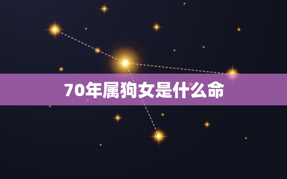 70年属狗女是什么命，70年属狗女和什么属相最配