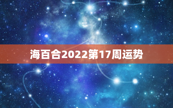 海百合2022第17周运势