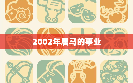 2002年属马的事业，2002年属马今年多大