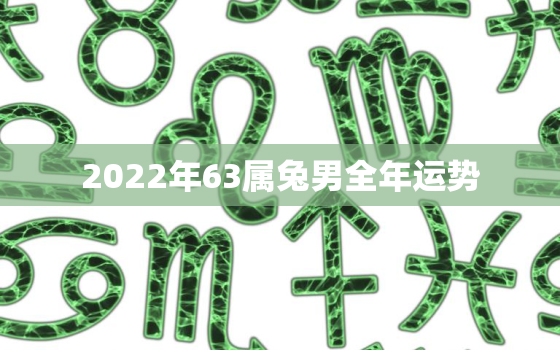 2022年63属兔男全年运势，63年属兔人2021年的全年运势