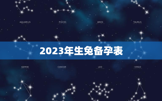 2023年生兔备孕表，2023年不宜生子的属相