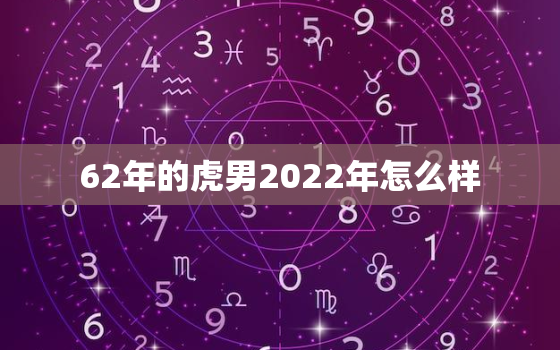 62年的虎男2022年怎么样，62年属虎人2021年运势