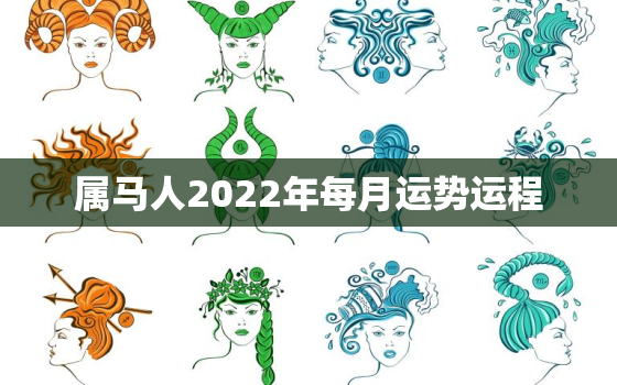 属马人2022年每月运势运程，2022年属马运势及运程每月运程