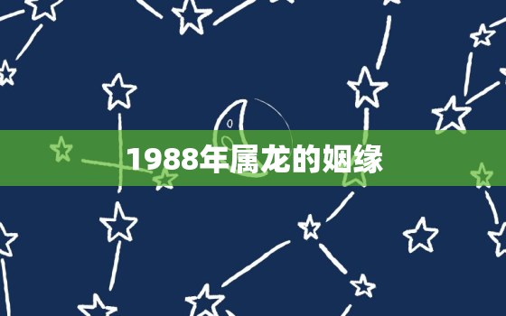 1988年属龙的姻缘，1988年的龙和1988年的龙婚姻如何