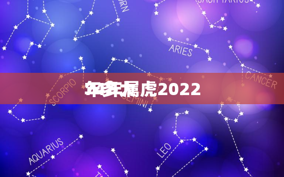 74年属虎2022
年多大，属虎的2022
年多大年龄