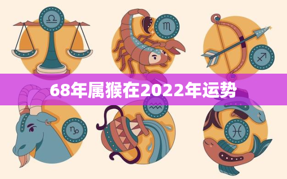 68年属猴在2022年运势，68年属猴女53岁2022年运势