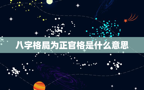 八字格局为正官格是什么意思，八字杂气正官格是什么意思