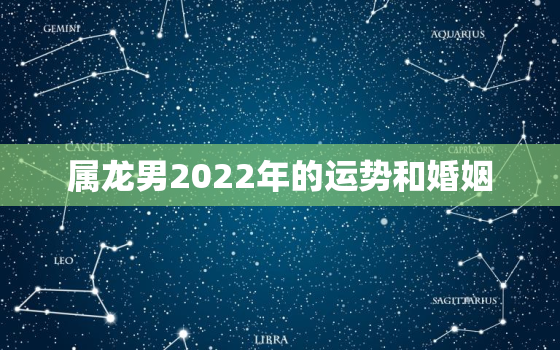 属龙男2022年的运势和婚姻