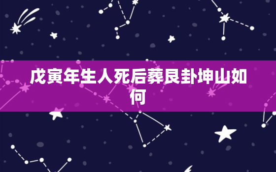 戊寅年生人死后葬艮卦坤山如何