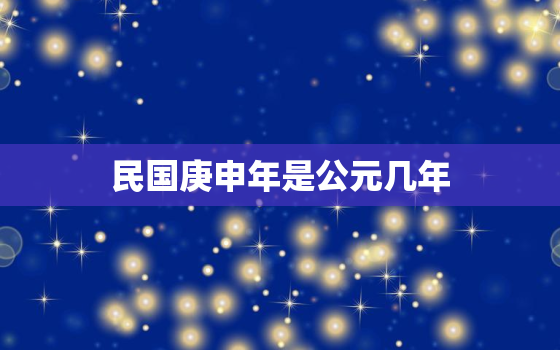 民国庚申年是公元几年，民国庚申年是公元多少年