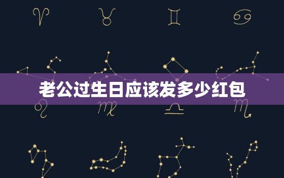 老公过生日应该发多少红包，老公生日微信发多少红包