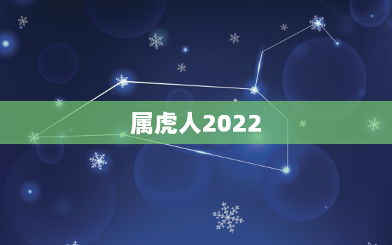 属虎人2022 年运势，属虎人2022 今年运势