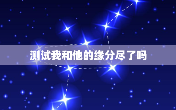 测试我和他的缘分尽了吗，大家怎么测自己与别人缘分有没有尽