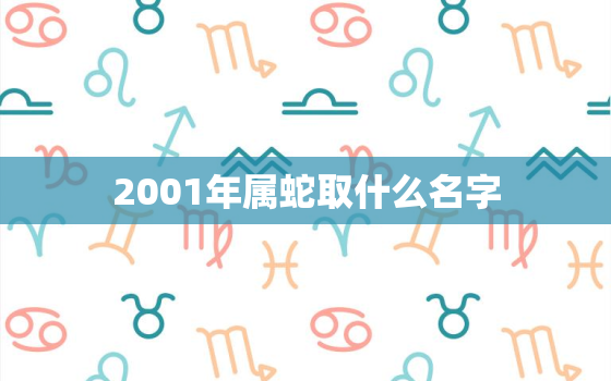 2001年属蛇取什么名字，2oo1出生属蛇男孩名字