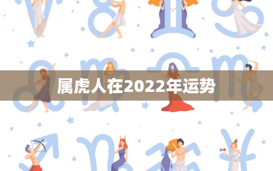 属虎人在2022年运势，2022年各生肖运程