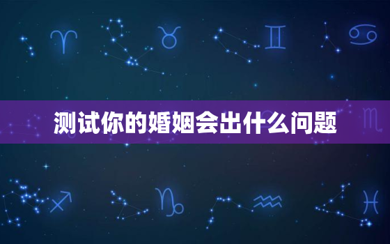 测试你的婚姻会出什么问题，测试你们该不该离婚