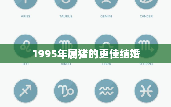 1995年属猪的更佳结婚，95年属猪男什么时候结婚