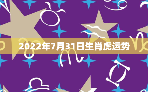 2022年7月31日生肖虎运势