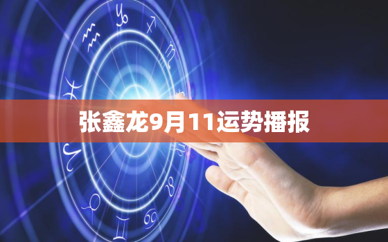 张鑫龙9月11运势播报