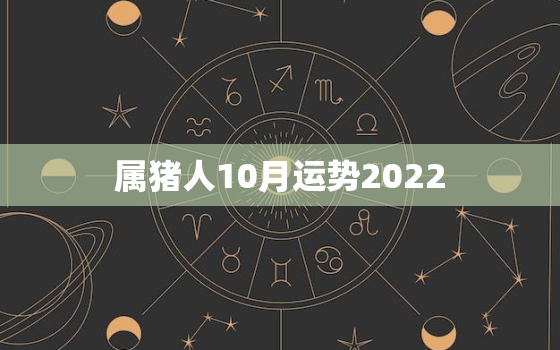 属猪人10月运势2022，83属猪人未来十年运势