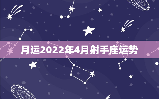 月运2022年4月射手座运势，2022年星座运势完整版