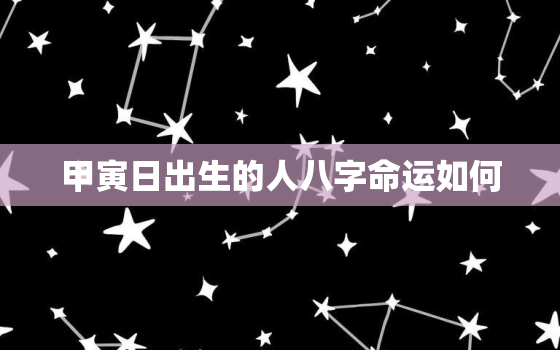 甲寅日出生的人八字命运如何