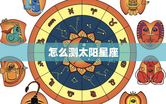 怎么测太阳星座，什么是太阳星座