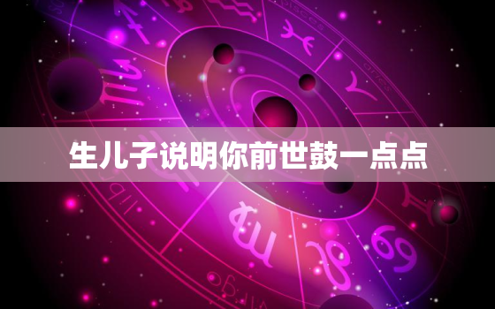 生儿子说明你前世鼓一点点，俩个人生的孩子，像我一个人的一样，真是倒霉，