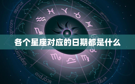 各个星座对应的日期都是什么，十二星座时间段