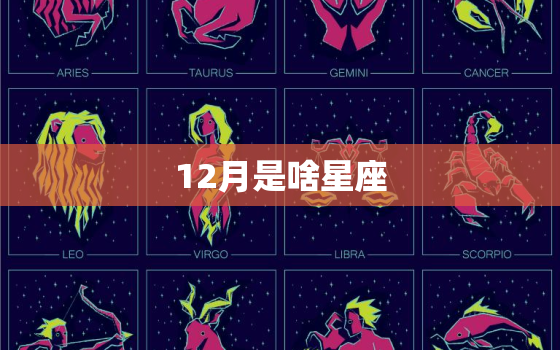 12月是啥星座，十二星座农历查询表