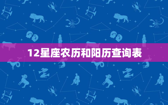 12星座农历和阳历查询表，星座查询农历出生年月