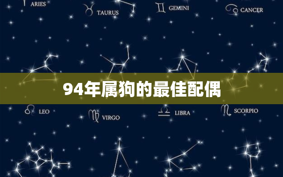 94年属狗的最佳配偶，1994年12月20日农历出生的属狗女适合和什么