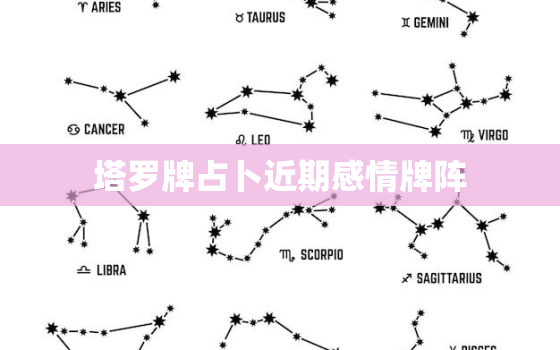 塔罗牌占卜近期感情牌阵，塔罗牌排阵初学者