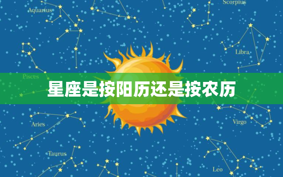 星座是按阳历还是按农历，星座时间表是农历还是阳历