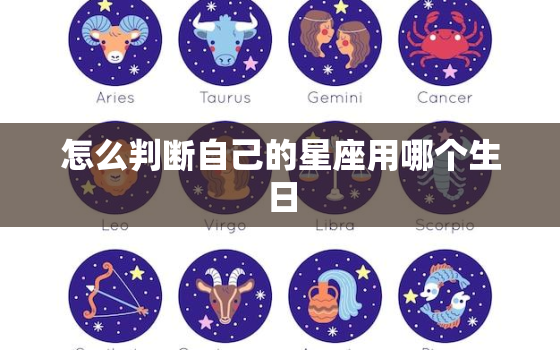 怎么判断自己的星座用哪个生日，生日判断星座