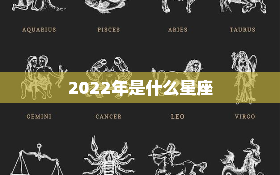 2022年是什么星座，2022年哪个星座喜事连连