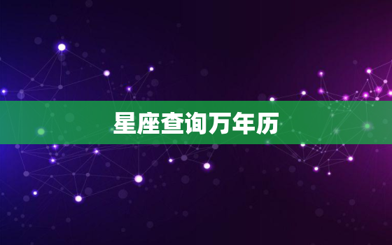 星座查询万年历，怎样查自己的星座日历