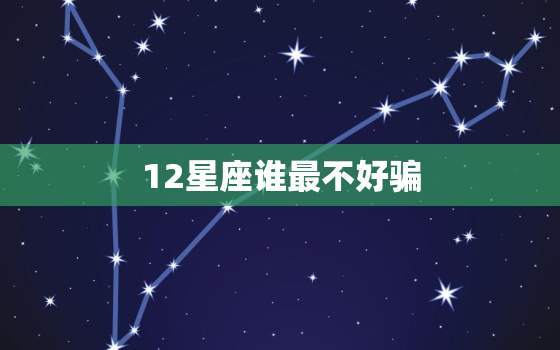 12星座谁最不好骗，十二星座更优秀的星座