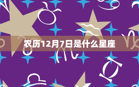 农历12月7日是什么星座，2022 年12日13曰白羊应运势