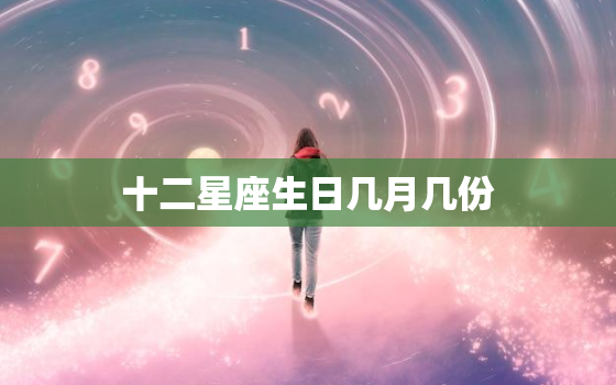 十二星座生日几月几份，十二星座配对表