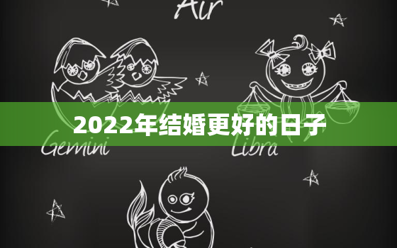 2022年结婚更好的日子，2022虎年结婚双春年