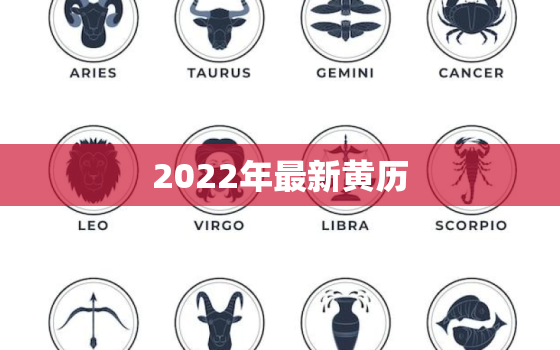 2022年最新黄历，2022 万年历黄道吉日一览表