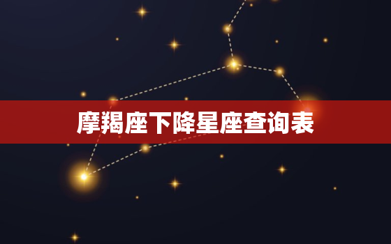 摩羯座下降星座查询表，下降星座是摩羯座