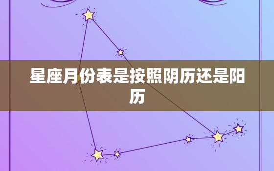 星座月份表是按照阴历还是阳历，星座月份表阳历